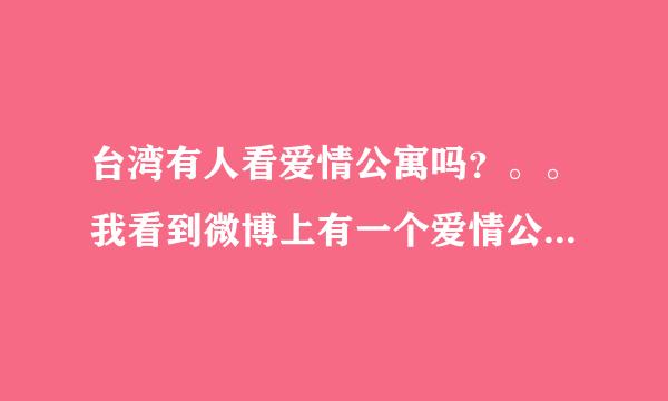 台湾有人看爱情公寓吗？。。我看到微博上有一个爱情公寓台湾后援会。。。但是貌似粉丝都是内地人。。。