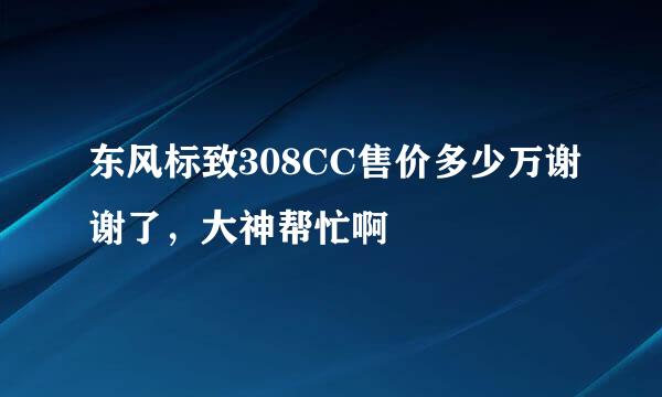 东风标致308CC售价多少万谢谢了，大神帮忙啊