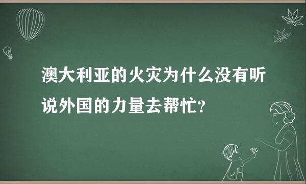 澳大利亚的火灾为什么没有听说外国的力量去帮忙？