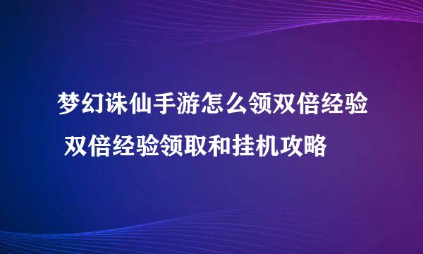 梦幻诛仙手游怎么领双倍经验 双倍经验领取和挂机攻略