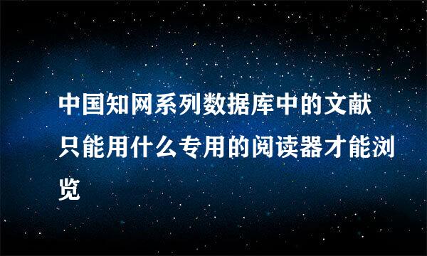 中国知网系列数据库中的文献只能用什么专用的阅读器才能浏览