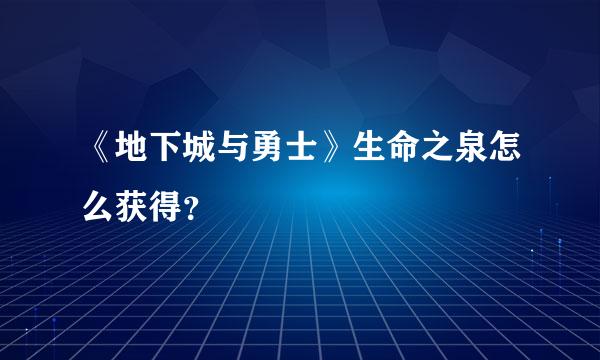 《地下城与勇士》生命之泉怎么获得？