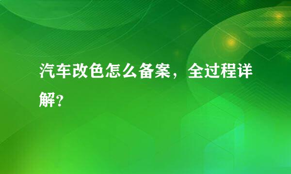 汽车改色怎么备案，全过程详解？