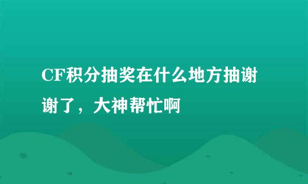 CF积分抽奖在什么地方抽谢谢了，大神帮忙啊