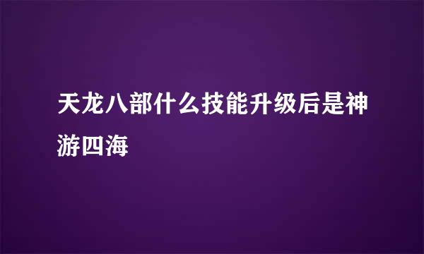 天龙八部什么技能升级后是神游四海