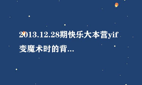 2013.12.28期快乐大本营yif变魔术时的背景音乐，很有气势