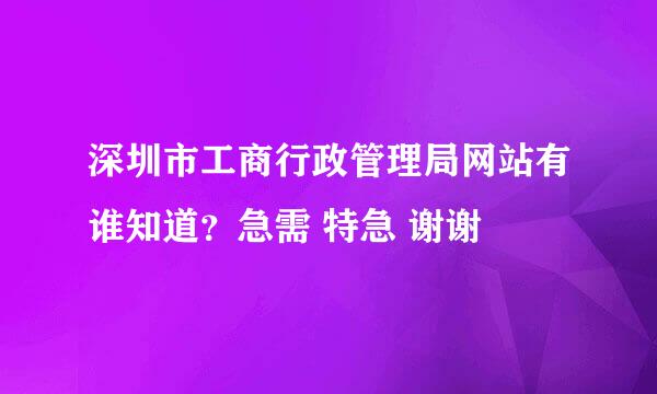 深圳市工商行政管理局网站有谁知道？急需 特急 谢谢