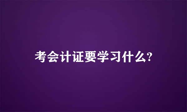 考会计证要学习什么?