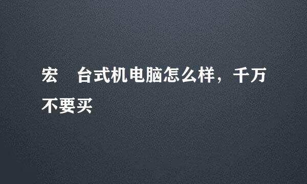 宏碁台式机电脑怎么样，千万不要买