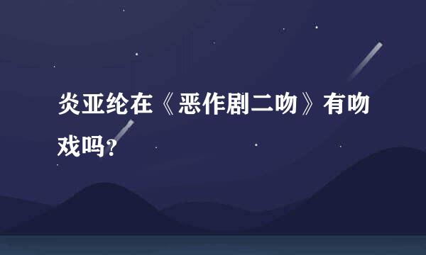 炎亚纶在《恶作剧二吻》有吻戏吗？