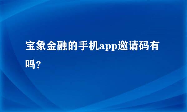 宝象金融的手机app邀请码有吗？