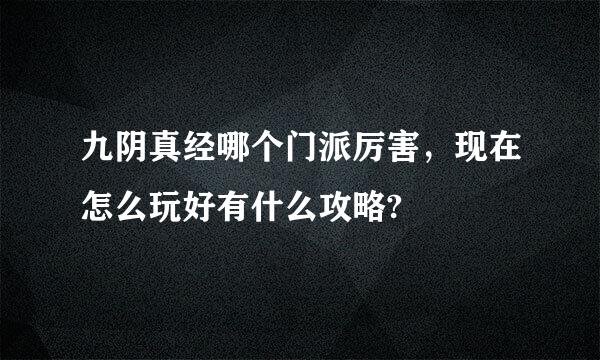 九阴真经哪个门派厉害，现在怎么玩好有什么攻略?