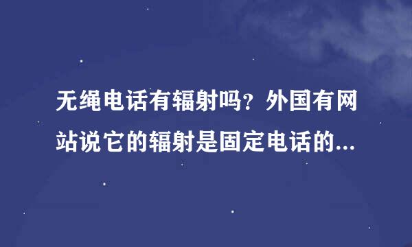 无绳电话有辐射吗？外国有网站说它的辐射是固定电话的100倍