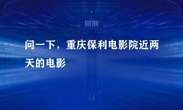 问一下，重庆保利电影院近两天的电影