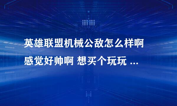 英雄联盟机械公敌怎么样啊 感觉好帅啊 想买个玩玩 适合新手玩吗