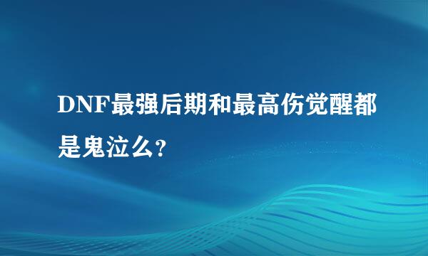 DNF最强后期和最高伤觉醒都是鬼泣么？