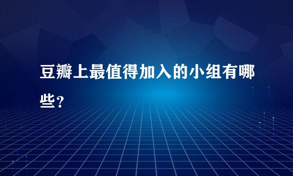 豆瓣上最值得加入的小组有哪些？