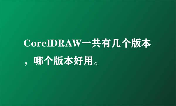 CorelDRAW一共有几个版本，哪个版本好用。