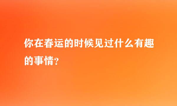 你在春运的时候见过什么有趣的事情？