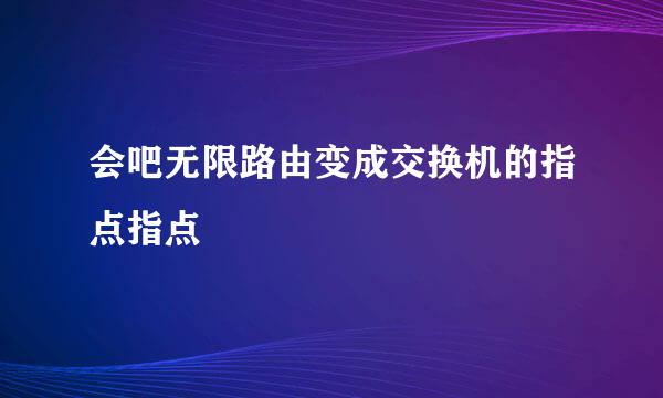 会吧无限路由变成交换机的指点指点