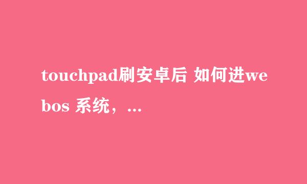 touchpad刷安卓后 如何进webos 系统，貌似默认的是直接进安装系统。开机停留的时间很短，