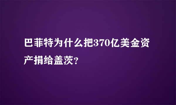 巴菲特为什么把370亿美金资产捐给盖茨？