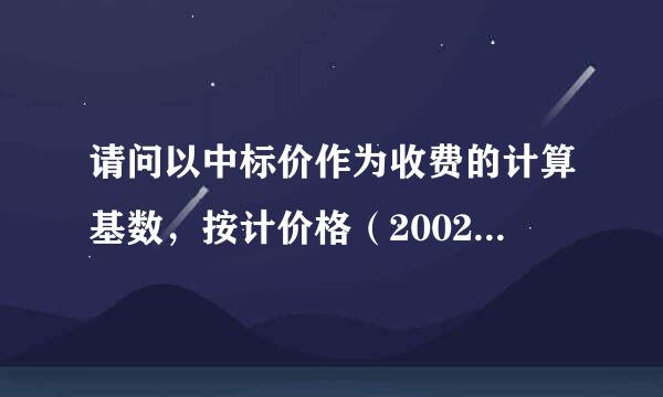 请问以中标价作为收费的计算基数，按计价格（2002）1980号标准上限收费是什么意思？​