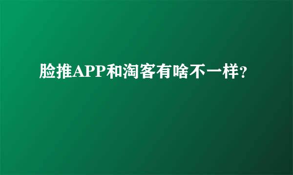 脸推APP和淘客有啥不一样？