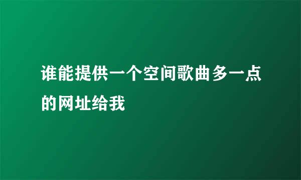 谁能提供一个空间歌曲多一点的网址给我