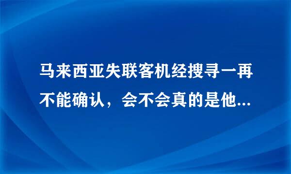 马来西亚失联客机经搜寻一再不能确认，会不会真的是他军方出现问题或者是受其他国家的指使呢，还真的是个