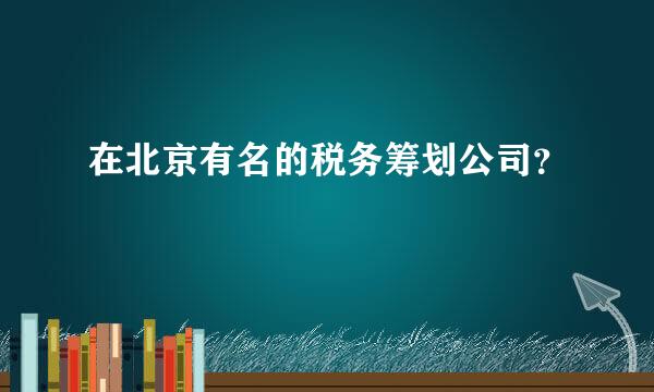 在北京有名的税务筹划公司？