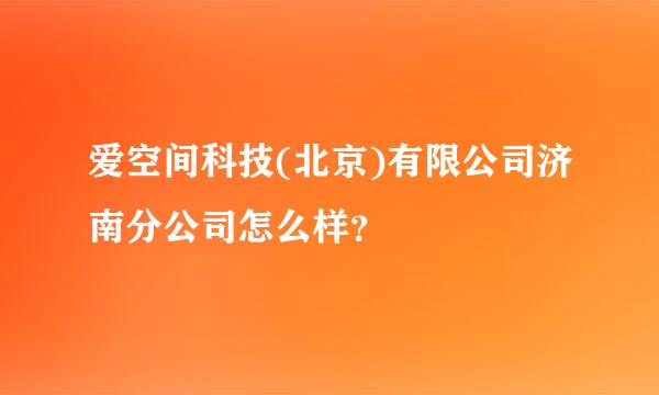 爱空间科技(北京)有限公司济南分公司怎么样？