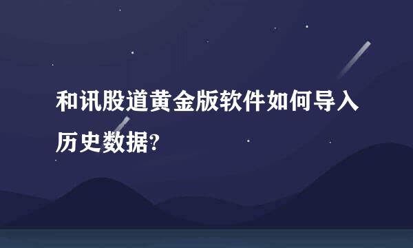 和讯股道黄金版软件如何导入历史数据?