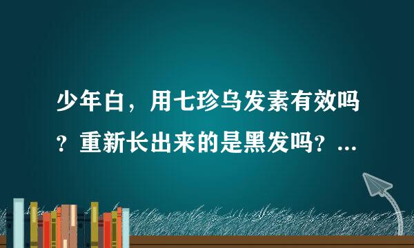 少年白，用七珍乌发素有效吗？重新长出来的是黑发吗？有没有副作用？停下来不用是不是还长白发？