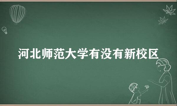 河北师范大学有没有新校区