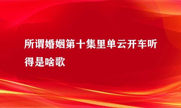 所谓婚姻第十集里单云开车听得是啥歌