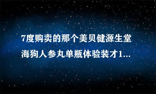 7度购卖的那个美贝健源生堂海狗人参丸单瓶体验装才158，跟源生堂那个包装不一样，源生堂那个单瓶体验