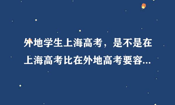 外地学生上海高考，是不是在上海高考比在外地高考要容易很多？而且录取比例也要高很多？