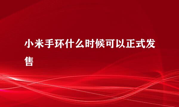 小米手环什么时候可以正式发售