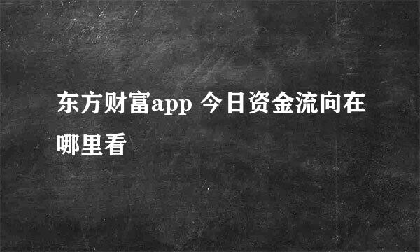 东方财富app 今日资金流向在哪里看