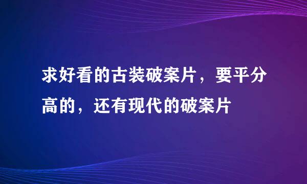 求好看的古装破案片，要平分高的，还有现代的破案片