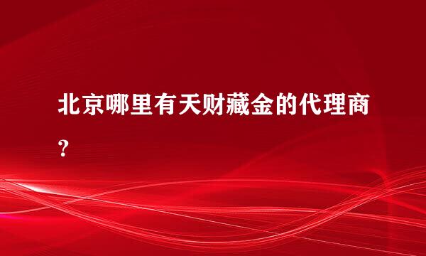 北京哪里有天财藏金的代理商？