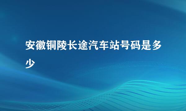 安徽铜陵长途汽车站号码是多少