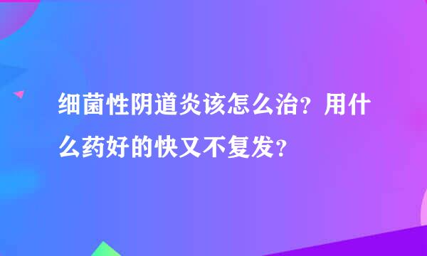 细菌性阴道炎该怎么治？用什么药好的快又不复发？