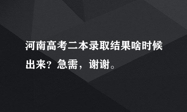 河南高考二本录取结果啥时候出来？急需，谢谢。