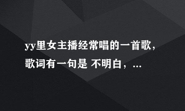 yy里女主播经常唱的一首歌，歌词有一句是 不明白，谁才是我要找的爱