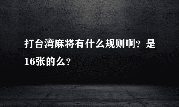 打台湾麻将有什么规则啊？是16张的么？