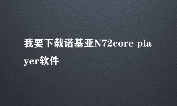 我要下载诺基亚N72core player软件