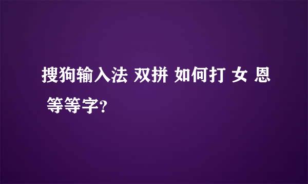 搜狗输入法 双拼 如何打 女 恩 等等字？