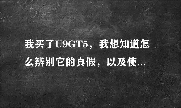 我买了U9GT5，我想知道怎么辨别它的真假，以及使用时间和次数。硬件配置。